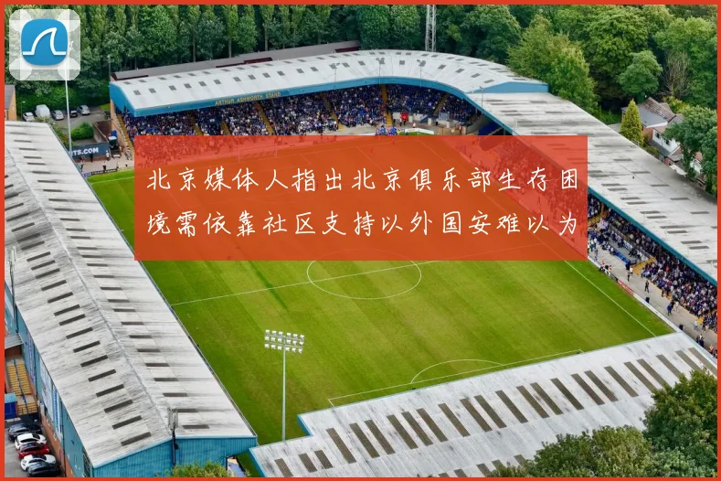 北京媒体人指出北京俱乐部生存困境需依靠社区支持以外国安难以为继