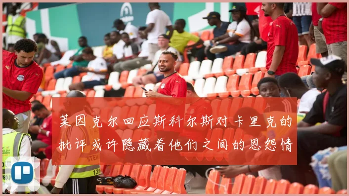莱因克尔回应斯科尔斯对卡里克的批评或许隐藏着他们之间的恩怨情仇