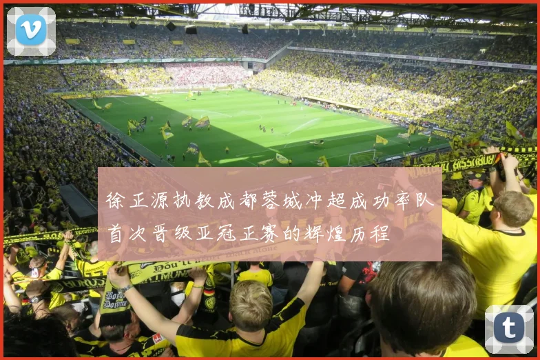 徐正源执教成都蓉城冲超成功率队首次晋级亚冠正赛的辉煌历程