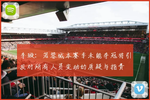 李璇:若蓉城本赛季未能夺冠将引发对所有人员变动的质疑与指责