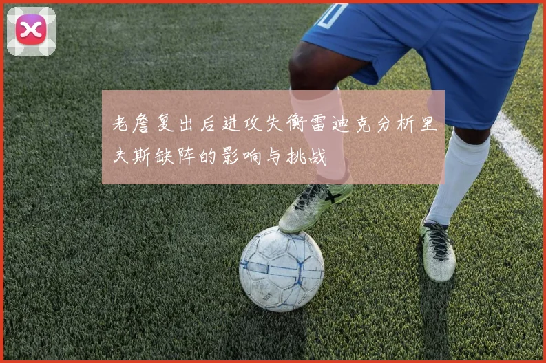 老詹复出后进攻失衡雷迪克分析里夫斯缺阵的影响与挑战