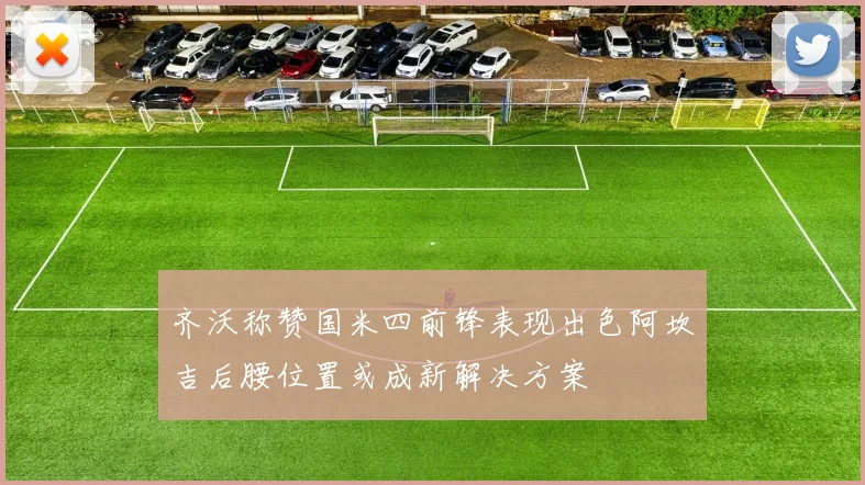 齐沃称赞国米四前锋表现出色阿坎吉后腰位置或成新解决方案