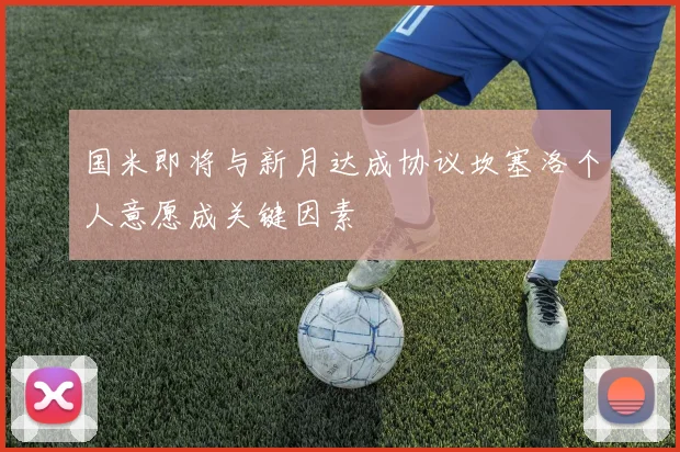 国米即将与新月达成协议坎塞洛个人意愿成关键因素