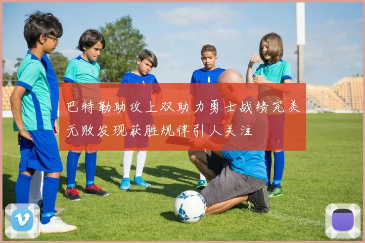 巴特勒助攻上双助力勇士战绩完美无败发现获胜规律引人关注