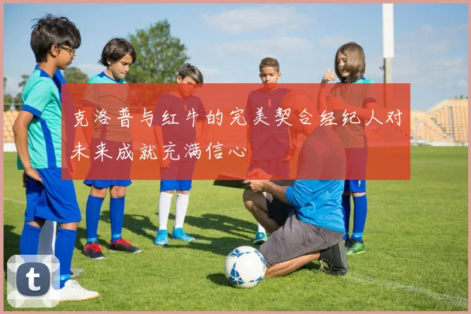 克洛普与红牛的完美契合经纪人对未来成就充满信心