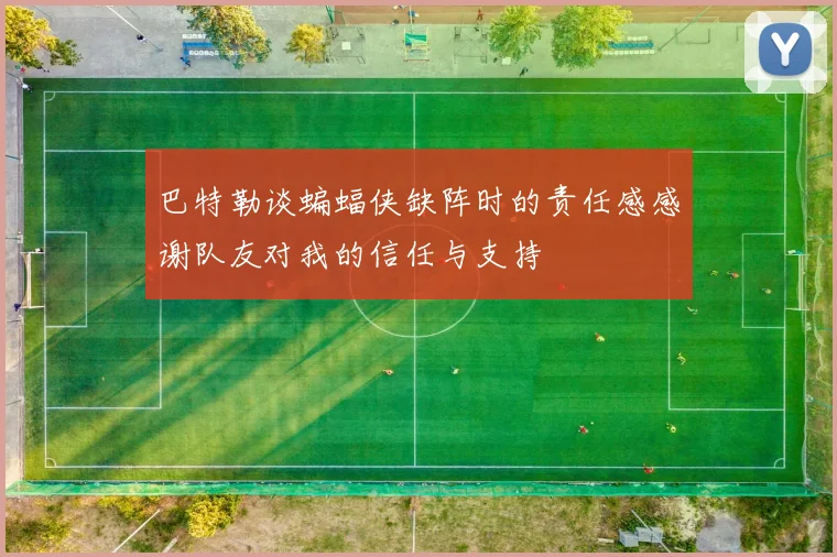 巴特勒谈蝙蝠侠缺阵时的责任感感谢队友对我的信任与支持