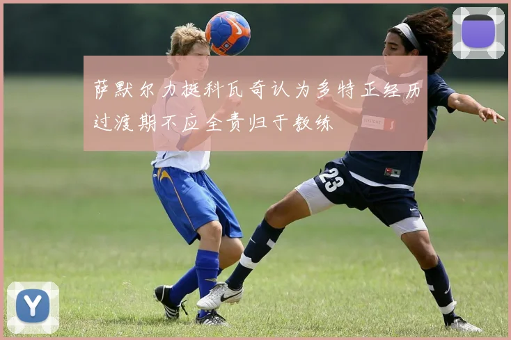 萨默尔力挺科瓦奇认为多特正经历过渡期不应全责归于教练